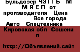 Бульдозер ЧЗТТ-Б10 М.М.Я-Е.П1 от производителя › Цена ­ 5 290 000 - Все города Авто » Спецтехника   . Кировская обл.,Сошени п.